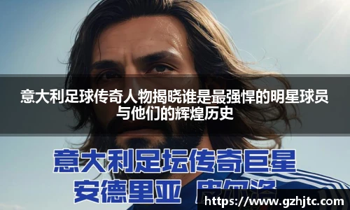 意大利足球传奇人物揭晓谁是最强悍的明星球员与他们的辉煌历史